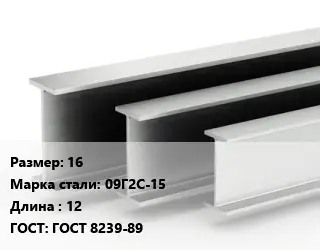Двутавровая балка стальная 16 09Г2С-15 L=12 ГОСТ: ГОСТ 8239-89